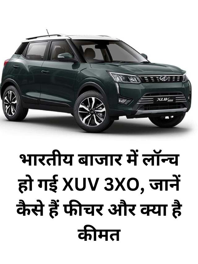 भारतीय बाजार में लॉन्‍च हो गई XUV 3XO, जानें फीचर और क्‍या है कीमत